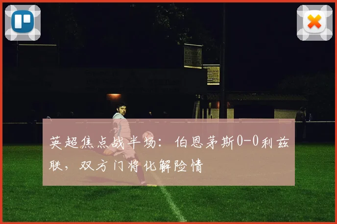 英超焦点战半场：伯恩茅斯0-0利兹联，双方门将化解险情