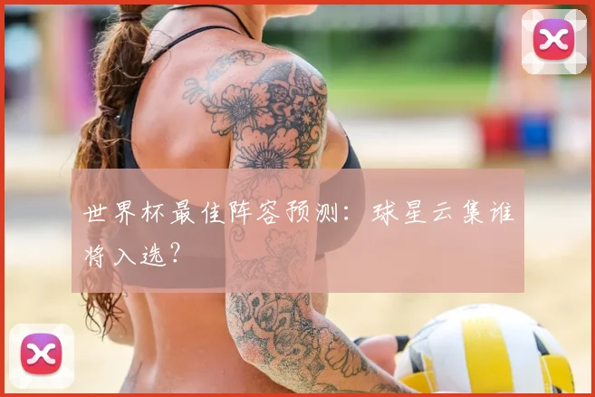 世界杯最佳阵容预测：球星云集谁将入选？