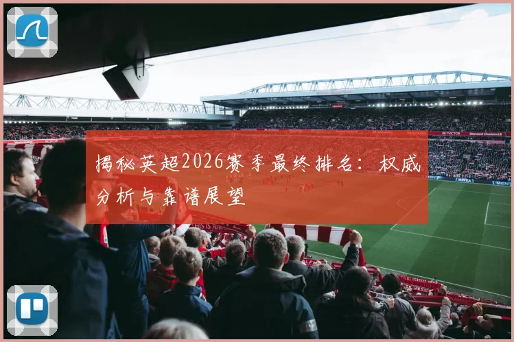 揭秘英超2026赛季最终排名：权威分析与靠谱展望