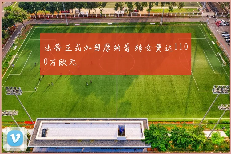 法蒂正式加盟摩纳哥 转会费达1100万欧元