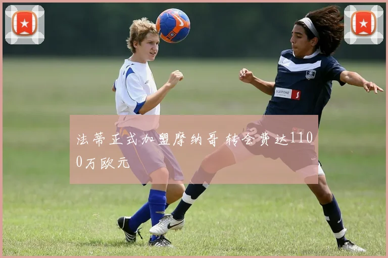 法蒂正式加盟摩纳哥 转会费达1100万欧元