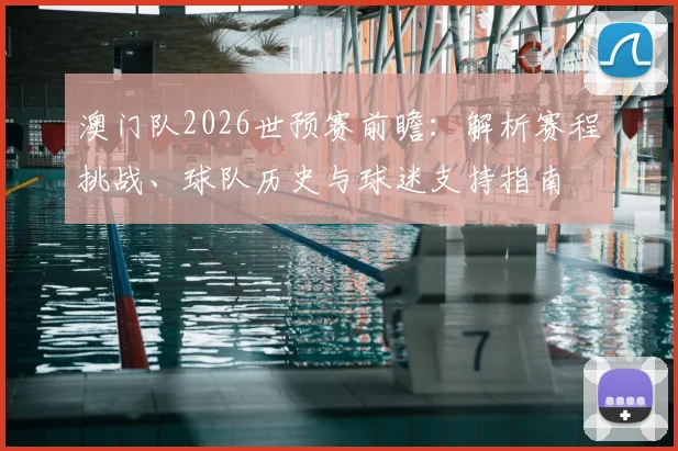 澳门队2026世预赛前瞻：解析赛程挑战、球队历史与球迷支持指南