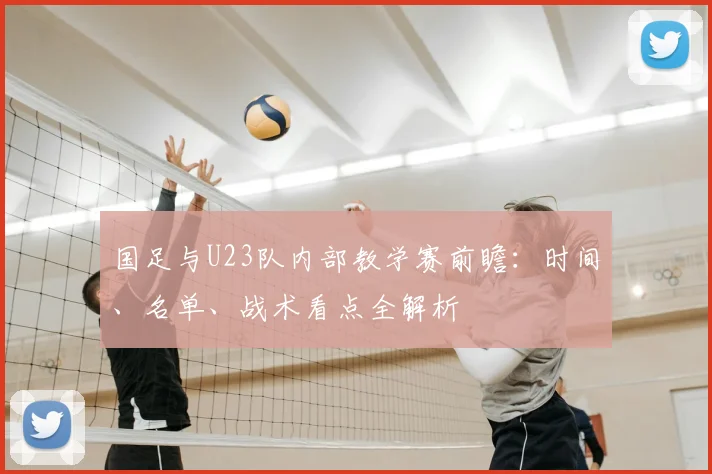 国足与U23队内部教学赛前瞻:时间、名单、战术看点全解析