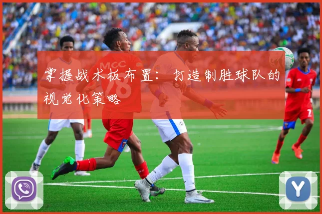 掌握战术板布置:打造制胜球队的视觉化策略