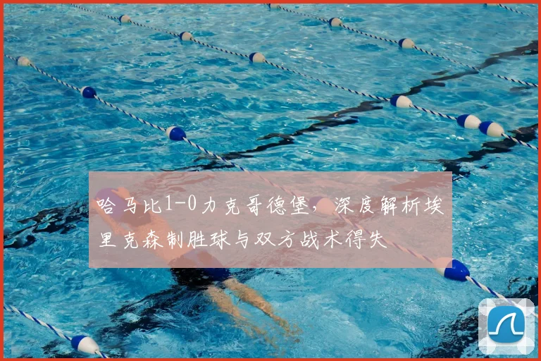 哈马比1-0力克哥德堡，深度解析埃里克森制胜球与双方战术得失