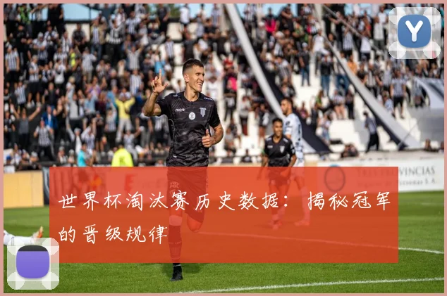世界杯淘汰赛历史数据:揭秘冠军的晋级规律