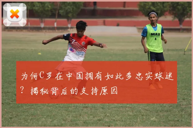 为何C罗在中国拥有如此多忠实球迷？揭秘背后的支持原因