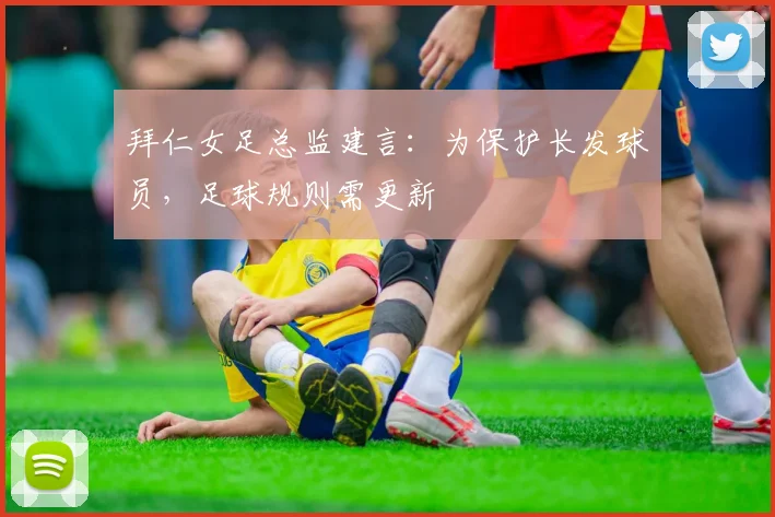拜仁女足总监建言：为保护长发球员，足球规则需更新