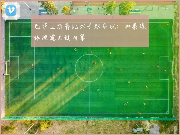 巴萨上诉普比尔手球争议:加泰媒体披露关键内幕