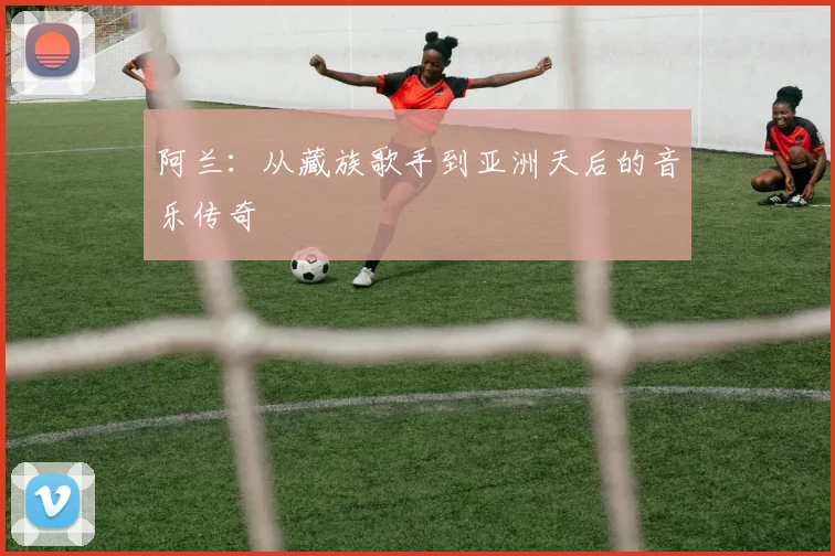 阿兰：从藏族歌手到亚洲天后的音乐传奇