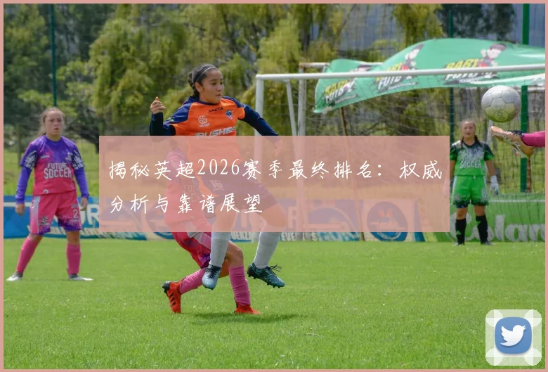 揭秘英超2026赛季最终排名：权威分析与靠谱展望