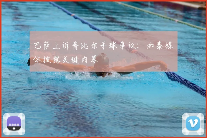 巴萨上诉普比尔手球争议:加泰媒体披露关键内幕